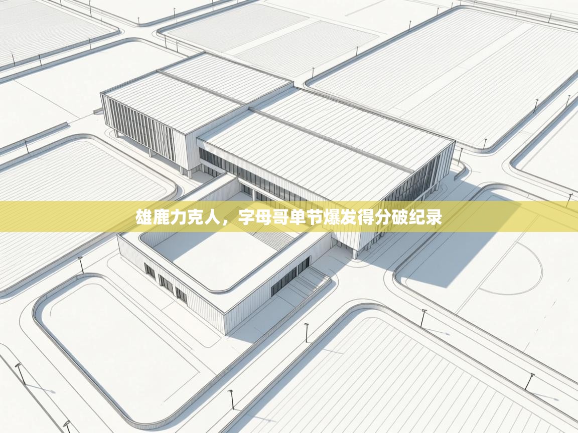 雄鹿力克人，字母哥单节爆发得分破纪录