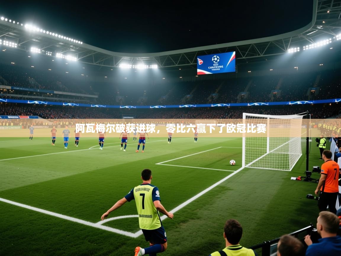 阿瓦梅尔破获进球，零比六赢下了欧冠比赛  第1张