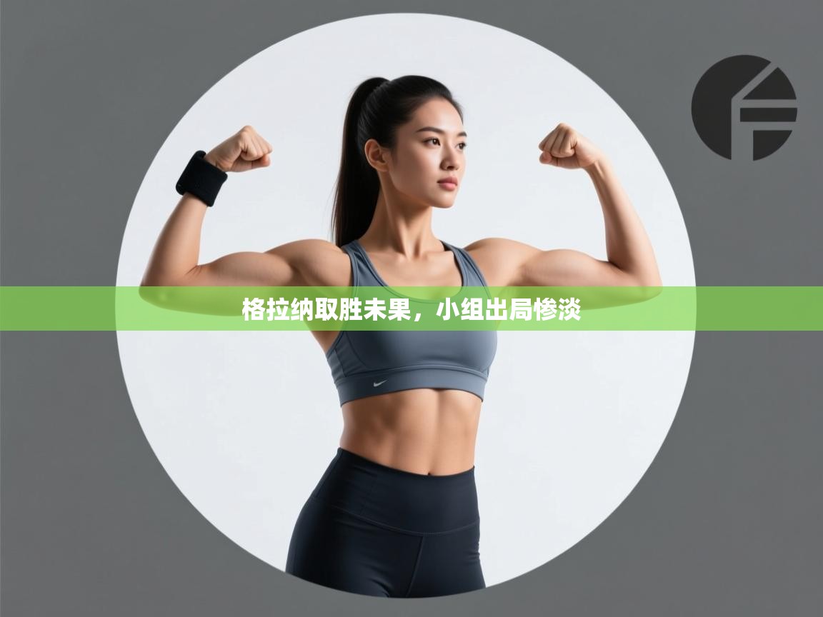 格拉纳取胜未果，小组出局惨淡